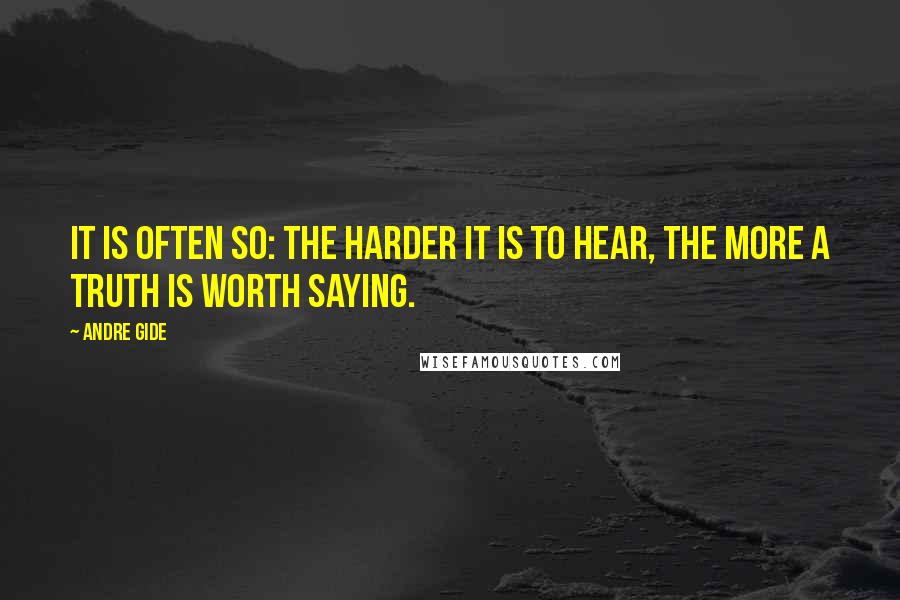 Andre Gide Quotes: It is often so: the harder it is to hear, the more a truth is worth saying.