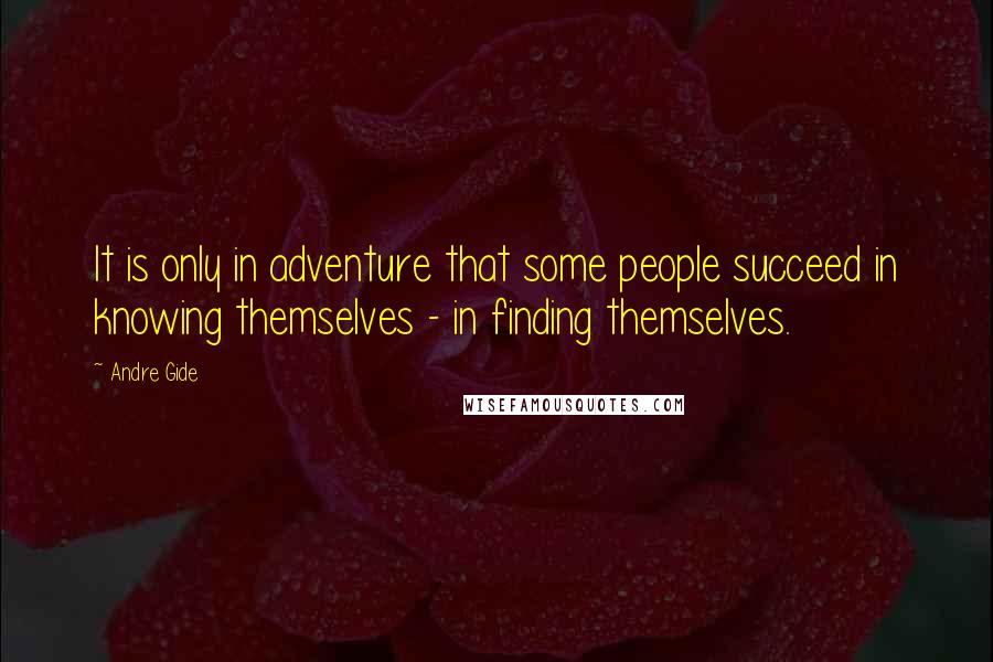 Andre Gide Quotes: It is only in adventure that some people succeed in knowing themselves - in finding themselves.