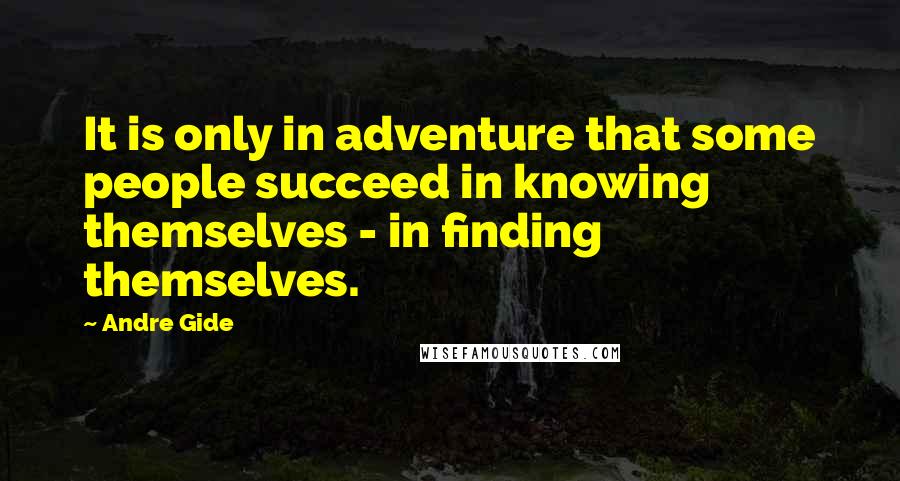 Andre Gide Quotes: It is only in adventure that some people succeed in knowing themselves - in finding themselves.