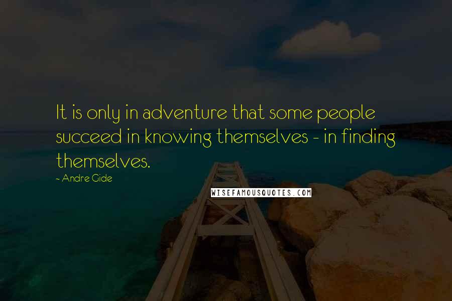 Andre Gide Quotes: It is only in adventure that some people succeed in knowing themselves - in finding themselves.