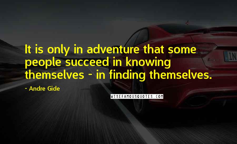 Andre Gide Quotes: It is only in adventure that some people succeed in knowing themselves - in finding themselves.