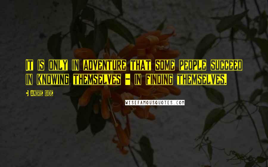 Andre Gide Quotes: It is only in adventure that some people succeed in knowing themselves - in finding themselves.