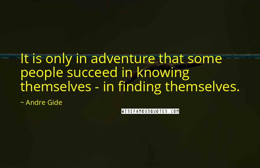 Andre Gide Quotes: It is only in adventure that some people succeed in knowing themselves - in finding themselves.