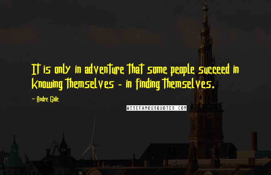 Andre Gide Quotes: It is only in adventure that some people succeed in knowing themselves - in finding themselves.