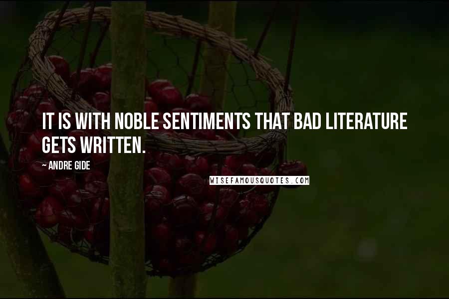 Andre Gide Quotes: It is with noble sentiments that bad literature gets written.
