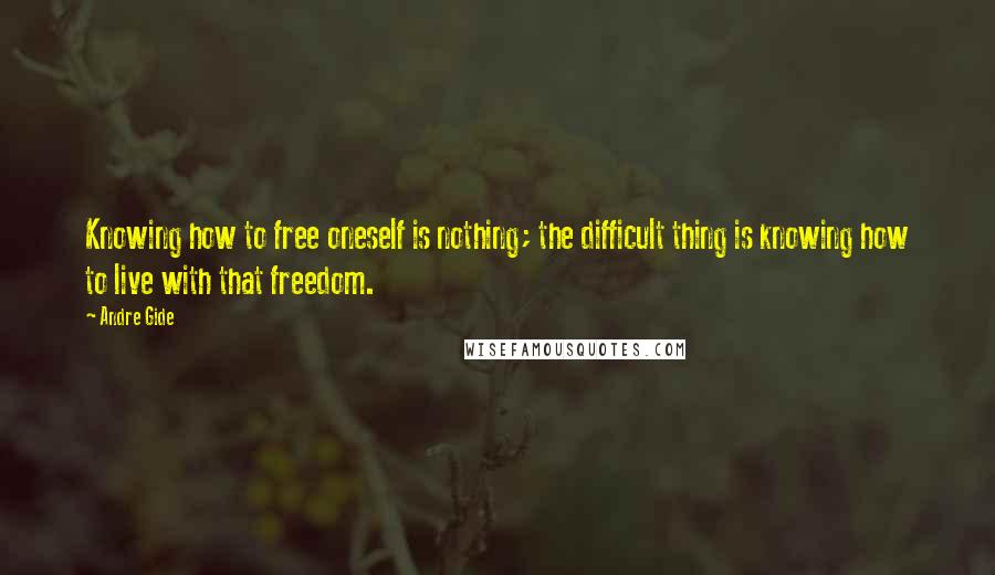 Andre Gide Quotes: Knowing how to free oneself is nothing; the difficult thing is knowing how to live with that freedom.