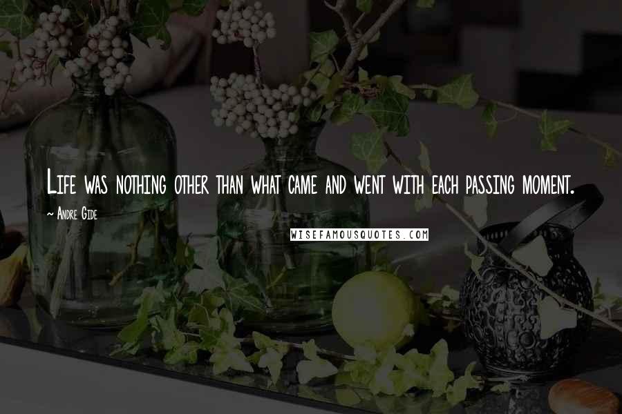 Andre Gide Quotes: Life was nothing other than what came and went with each passing moment.