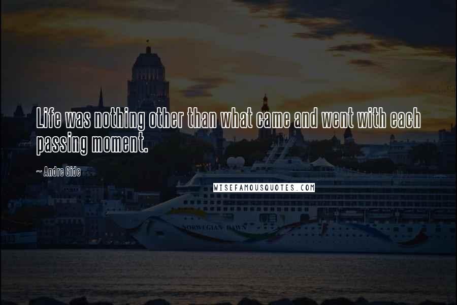Andre Gide Quotes: Life was nothing other than what came and went with each passing moment.
