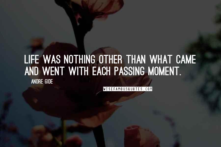 Andre Gide Quotes: Life was nothing other than what came and went with each passing moment.