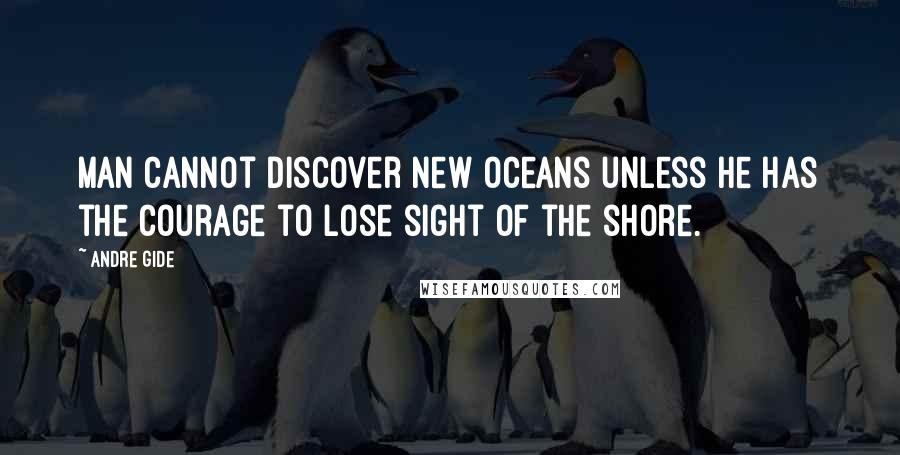 Andre Gide Quotes: Man cannot discover new oceans unless he has the courage to lose sight of the shore.