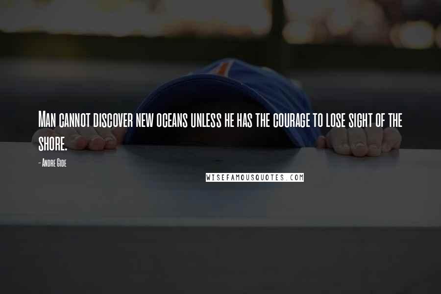 Andre Gide Quotes: Man cannot discover new oceans unless he has the courage to lose sight of the shore.