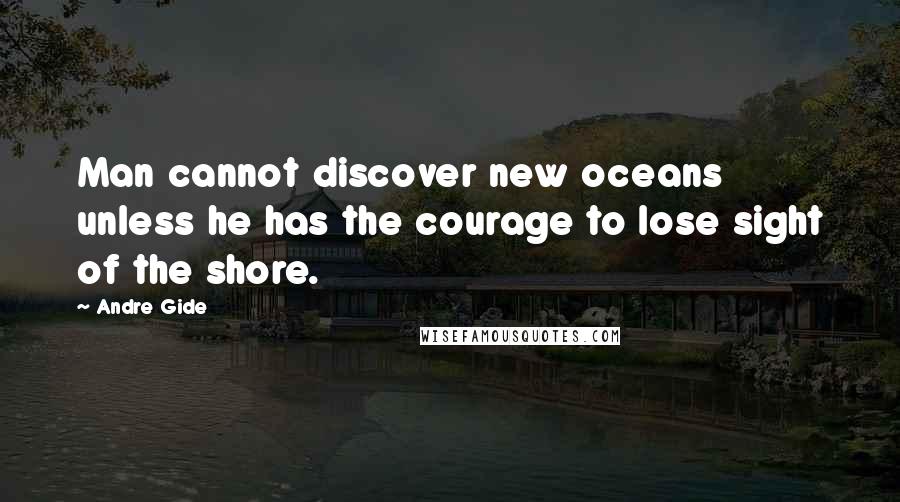 Andre Gide Quotes: Man cannot discover new oceans unless he has the courage to lose sight of the shore.