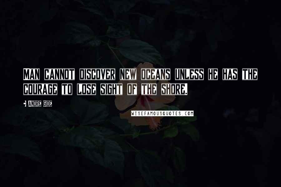 Andre Gide Quotes: Man cannot discover new oceans unless he has the courage to lose sight of the shore.