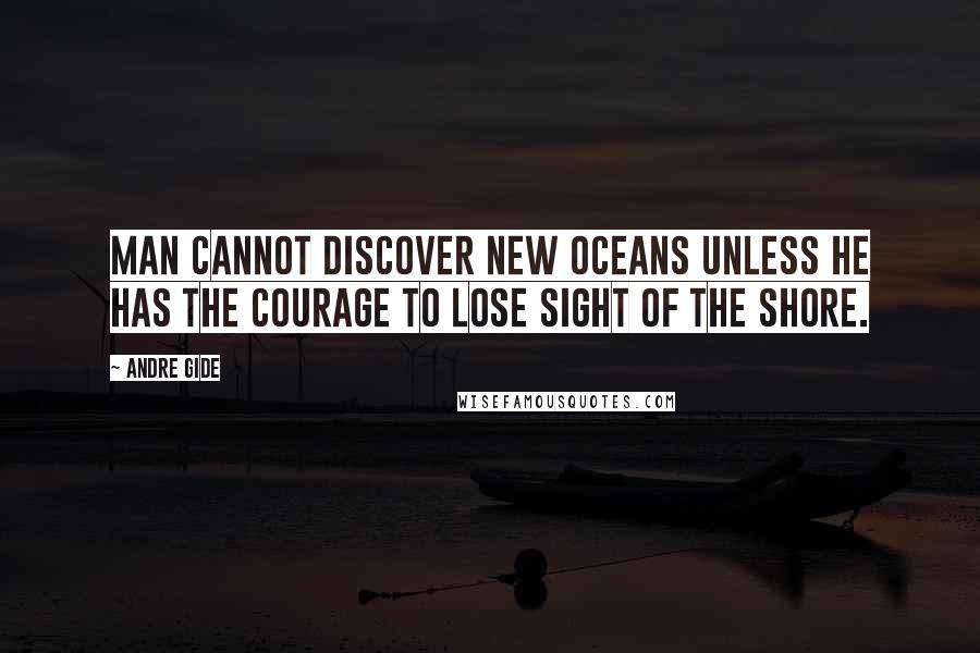 Andre Gide Quotes: Man cannot discover new oceans unless he has the courage to lose sight of the shore.