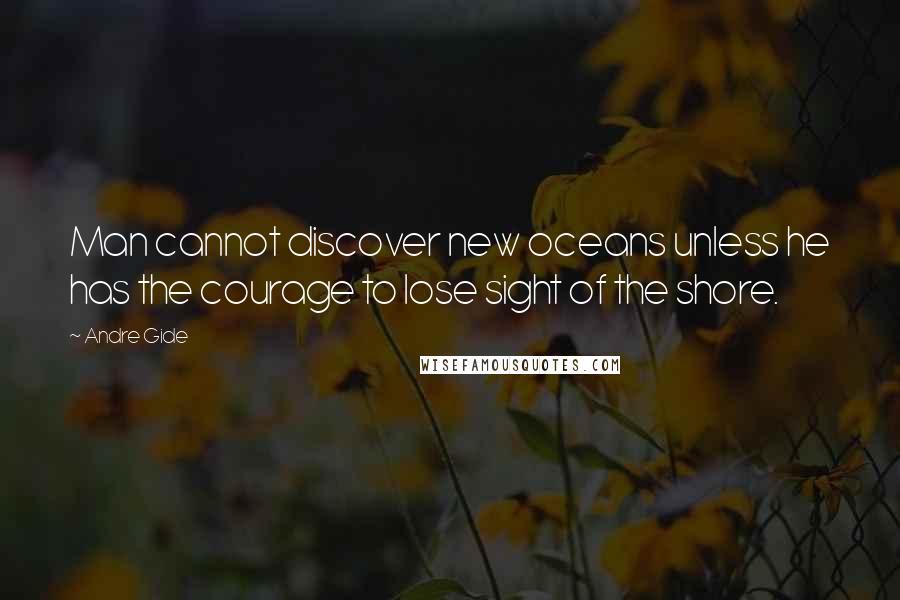 Andre Gide Quotes: Man cannot discover new oceans unless he has the courage to lose sight of the shore.