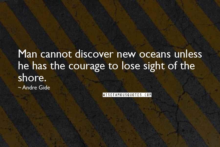 Andre Gide Quotes: Man cannot discover new oceans unless he has the courage to lose sight of the shore.