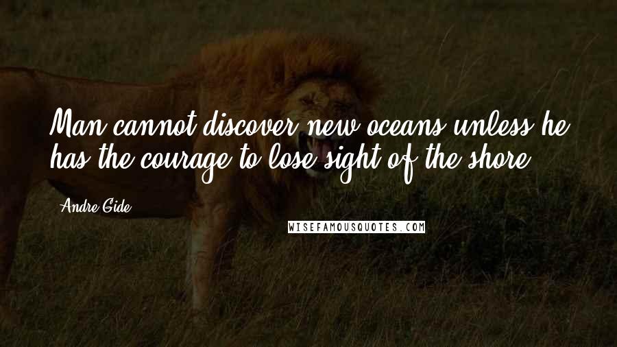 Andre Gide Quotes: Man cannot discover new oceans unless he has the courage to lose sight of the shore.