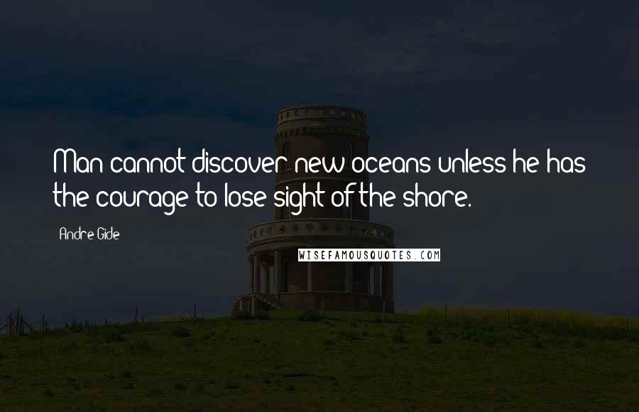 Andre Gide Quotes: Man cannot discover new oceans unless he has the courage to lose sight of the shore.