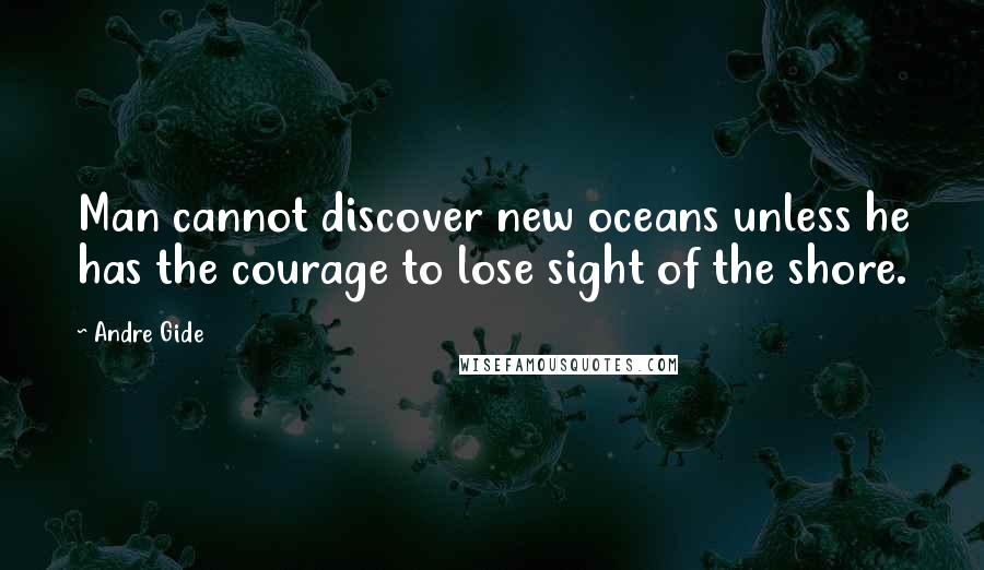 Andre Gide Quotes: Man cannot discover new oceans unless he has the courage to lose sight of the shore.