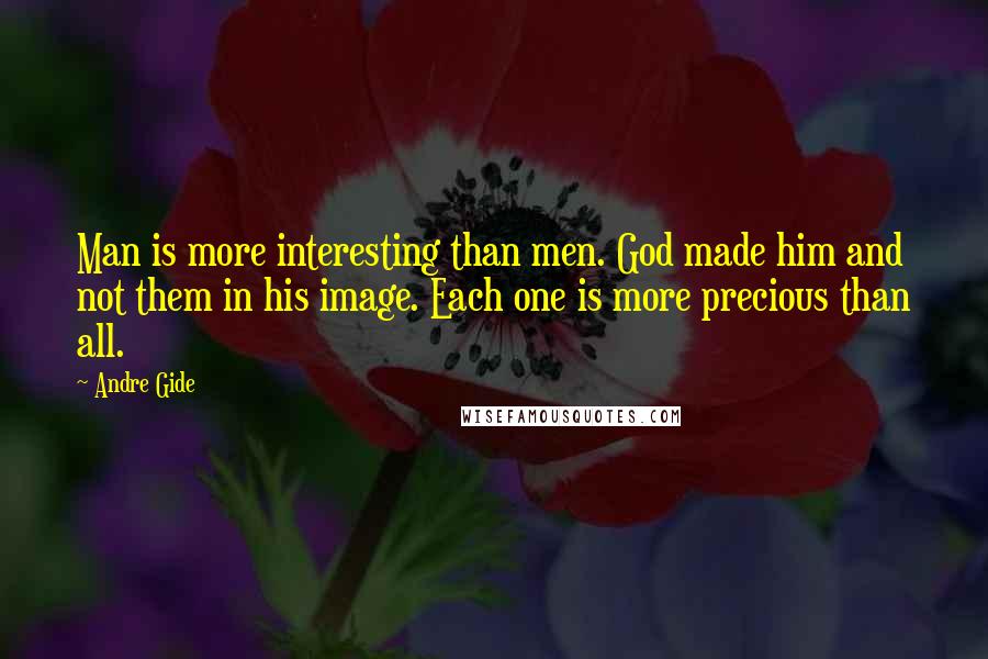 Andre Gide Quotes: Man is more interesting than men. God made him and not them in his image. Each one is more precious than all.