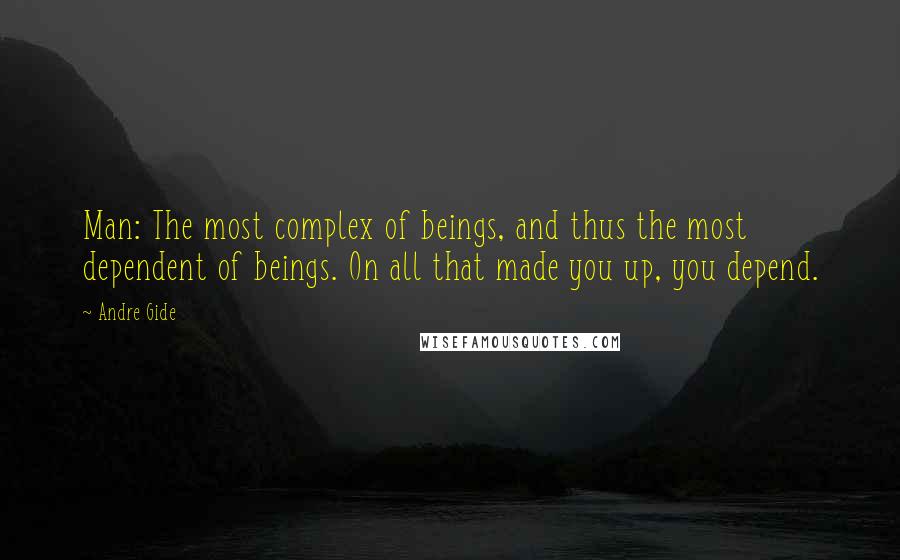 Andre Gide Quotes: Man: The most complex of beings, and thus the most dependent of beings. On all that made you up, you depend.