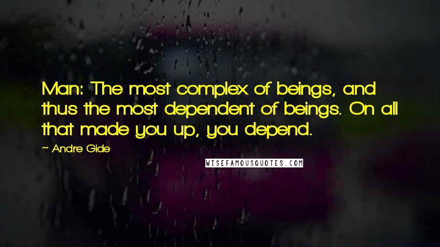 Andre Gide Quotes: Man: The most complex of beings, and thus the most dependent of beings. On all that made you up, you depend.