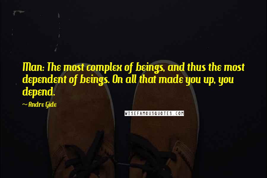 Andre Gide Quotes: Man: The most complex of beings, and thus the most dependent of beings. On all that made you up, you depend.