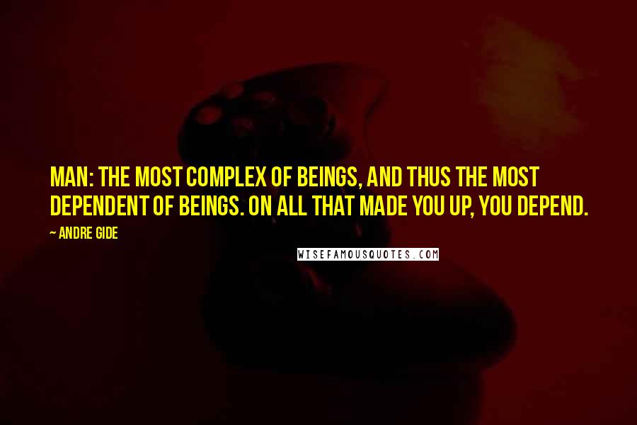 Andre Gide Quotes: Man: The most complex of beings, and thus the most dependent of beings. On all that made you up, you depend.