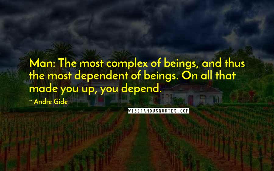 Andre Gide Quotes: Man: The most complex of beings, and thus the most dependent of beings. On all that made you up, you depend.