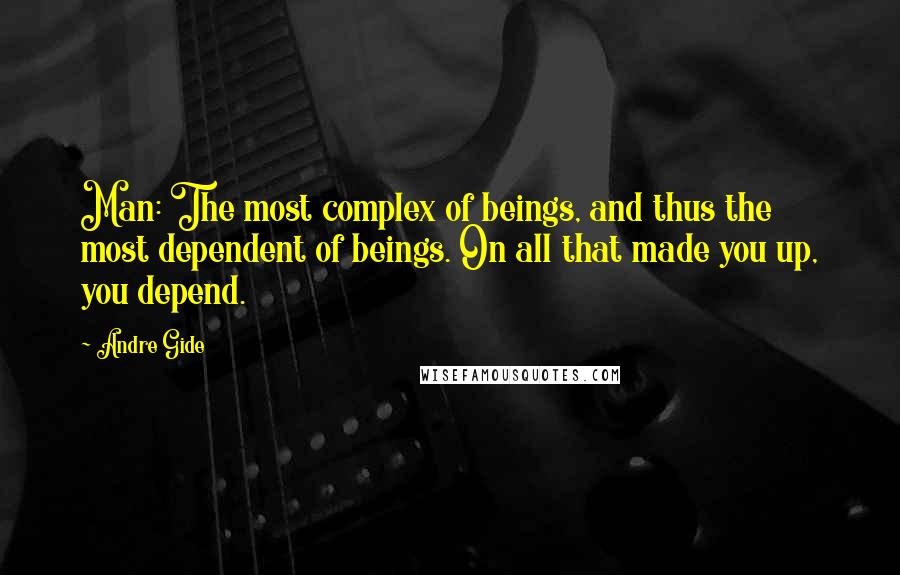 Andre Gide Quotes: Man: The most complex of beings, and thus the most dependent of beings. On all that made you up, you depend.