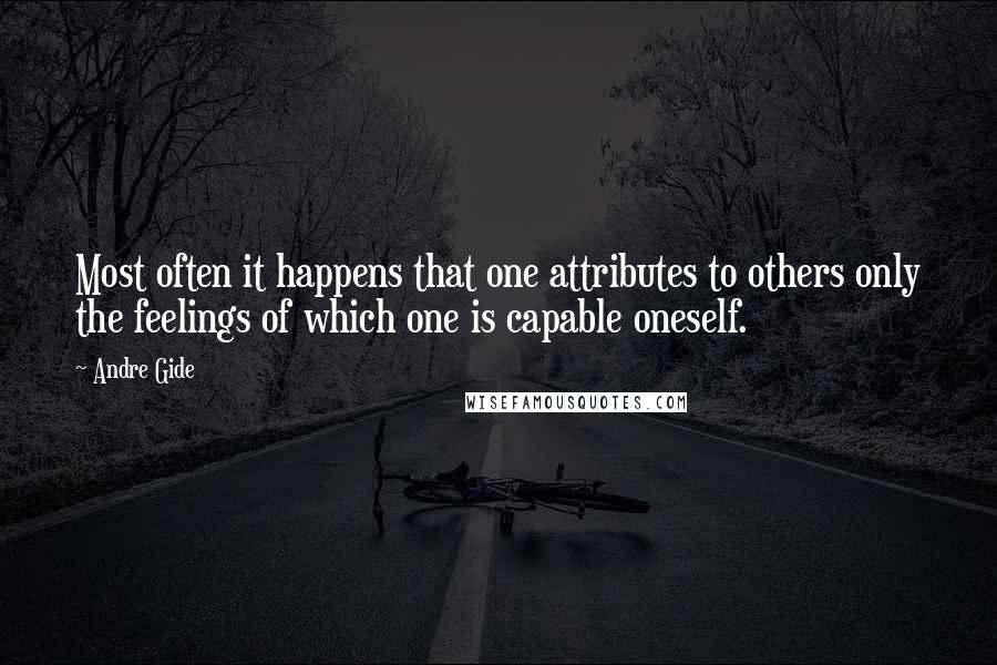 Andre Gide Quotes: Most often it happens that one attributes to others only the feelings of which one is capable oneself.