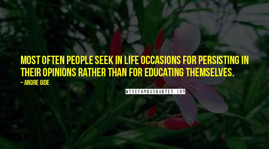Andre Gide Quotes: Most often people seek in life occasions for persisting in their opinions rather than for educating themselves.