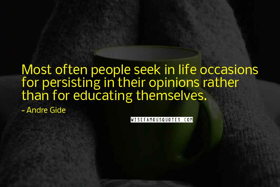 Andre Gide Quotes: Most often people seek in life occasions for persisting in their opinions rather than for educating themselves.