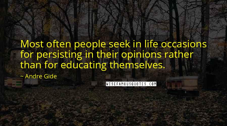 Andre Gide Quotes: Most often people seek in life occasions for persisting in their opinions rather than for educating themselves.