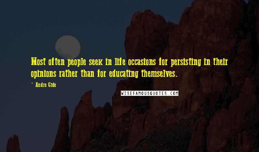 Andre Gide Quotes: Most often people seek in life occasions for persisting in their opinions rather than for educating themselves.