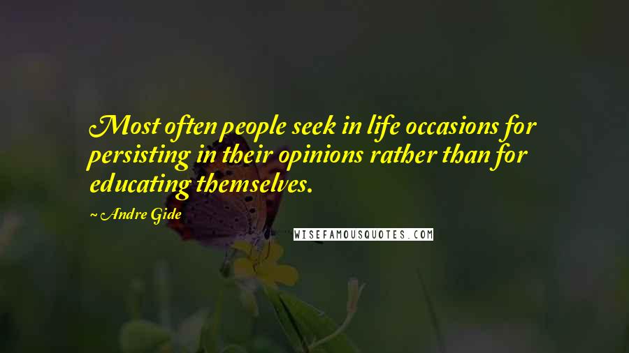 Andre Gide Quotes: Most often people seek in life occasions for persisting in their opinions rather than for educating themselves.