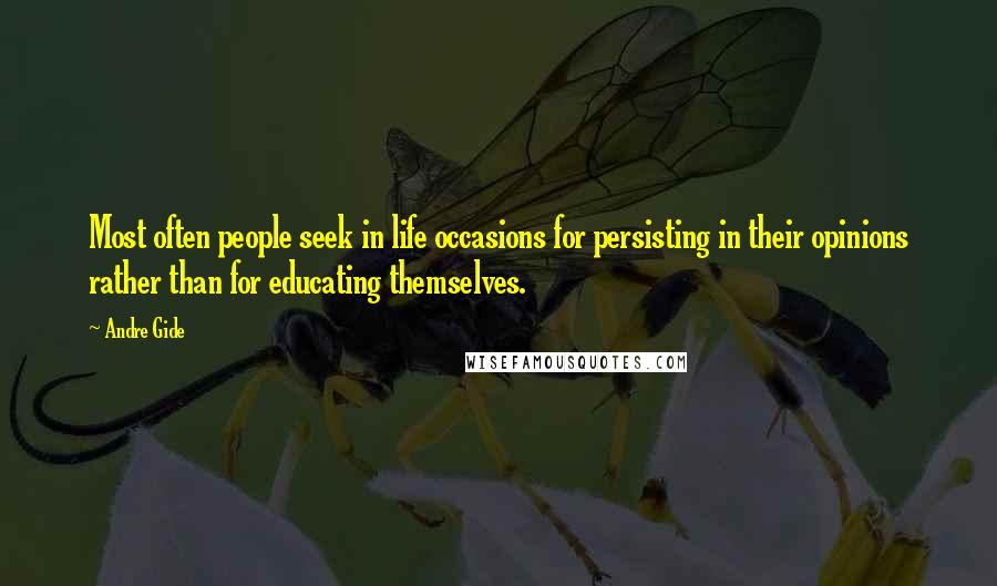 Andre Gide Quotes: Most often people seek in life occasions for persisting in their opinions rather than for educating themselves.