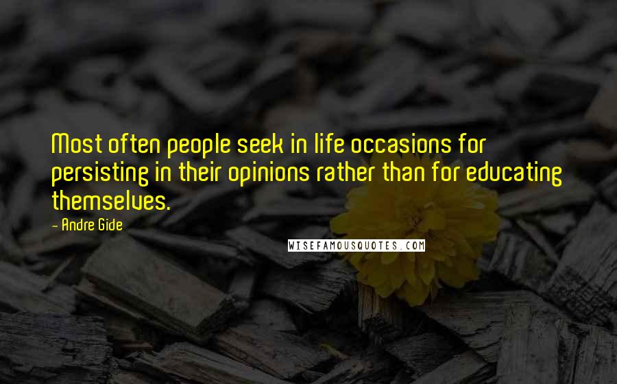 Andre Gide Quotes: Most often people seek in life occasions for persisting in their opinions rather than for educating themselves.