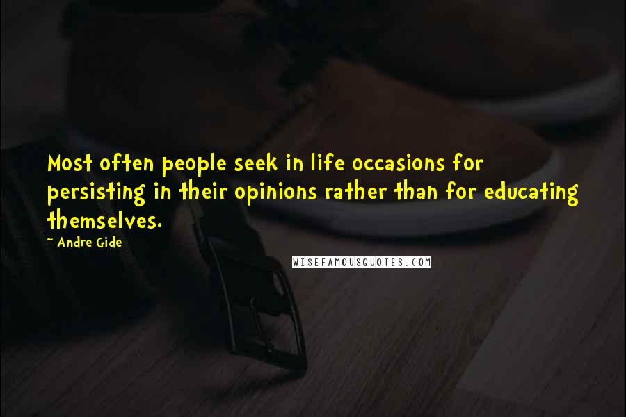 Andre Gide Quotes: Most often people seek in life occasions for persisting in their opinions rather than for educating themselves.