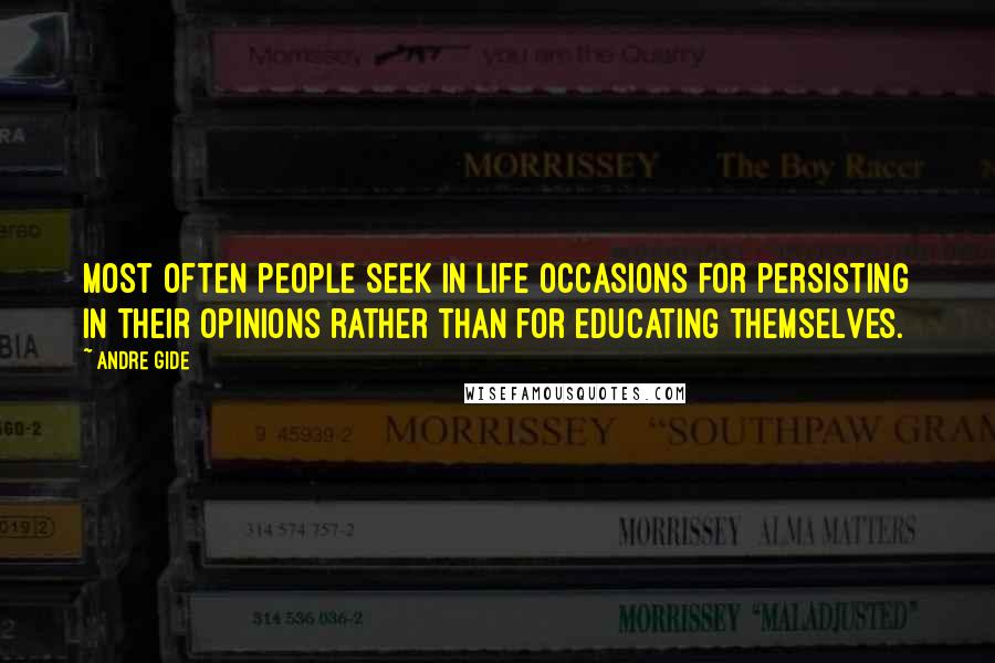 Andre Gide Quotes: Most often people seek in life occasions for persisting in their opinions rather than for educating themselves.