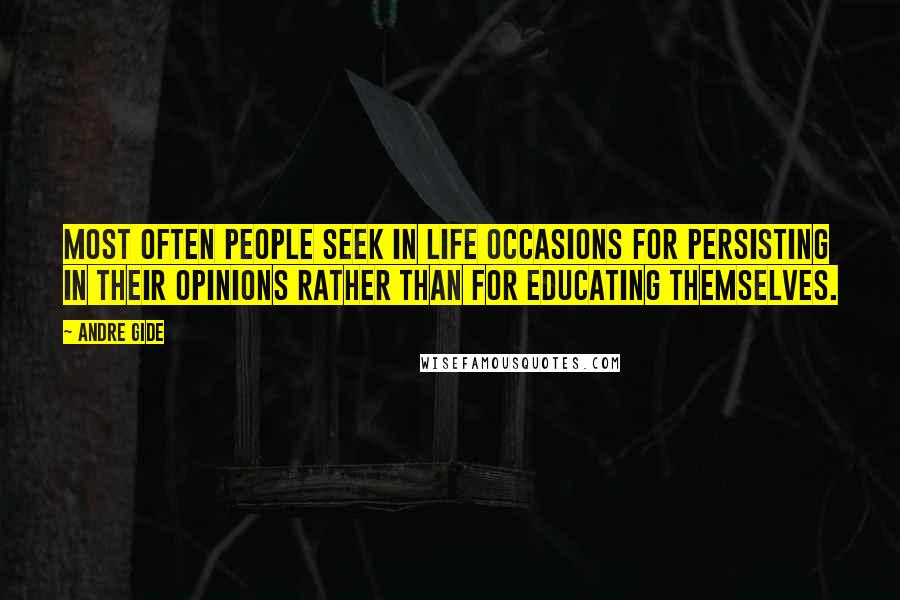 Andre Gide Quotes: Most often people seek in life occasions for persisting in their opinions rather than for educating themselves.