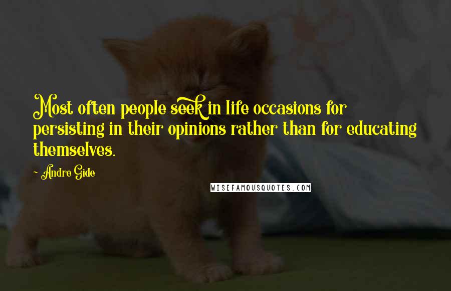 Andre Gide Quotes: Most often people seek in life occasions for persisting in their opinions rather than for educating themselves.