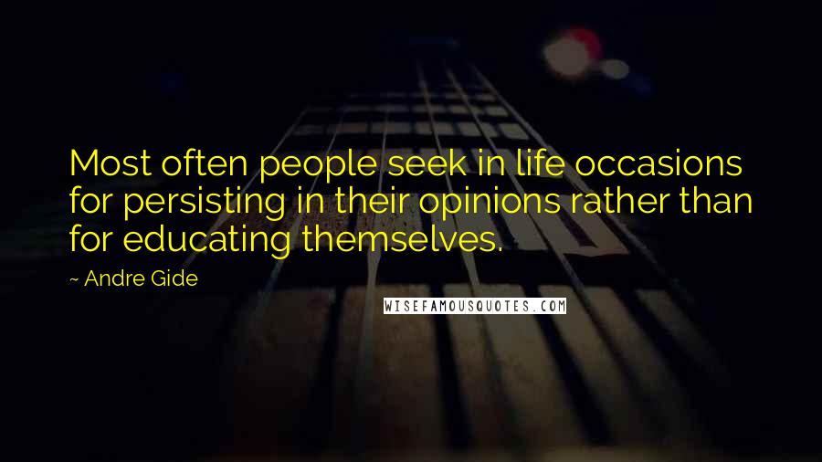 Andre Gide Quotes: Most often people seek in life occasions for persisting in their opinions rather than for educating themselves.