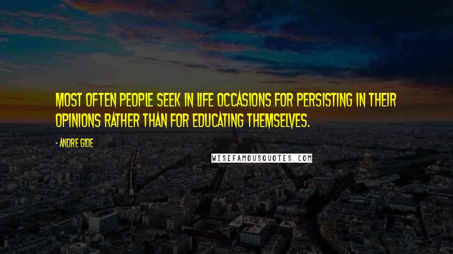 Andre Gide Quotes: Most often people seek in life occasions for persisting in their opinions rather than for educating themselves.