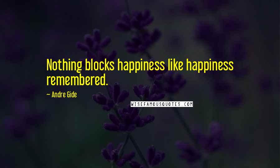 Andre Gide Quotes: Nothing blocks happiness like happiness remembered.