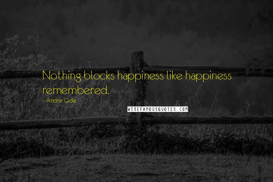 Andre Gide Quotes: Nothing blocks happiness like happiness remembered.