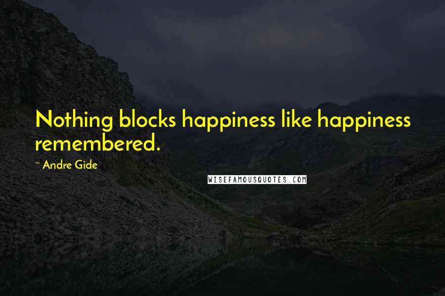 Andre Gide Quotes: Nothing blocks happiness like happiness remembered.