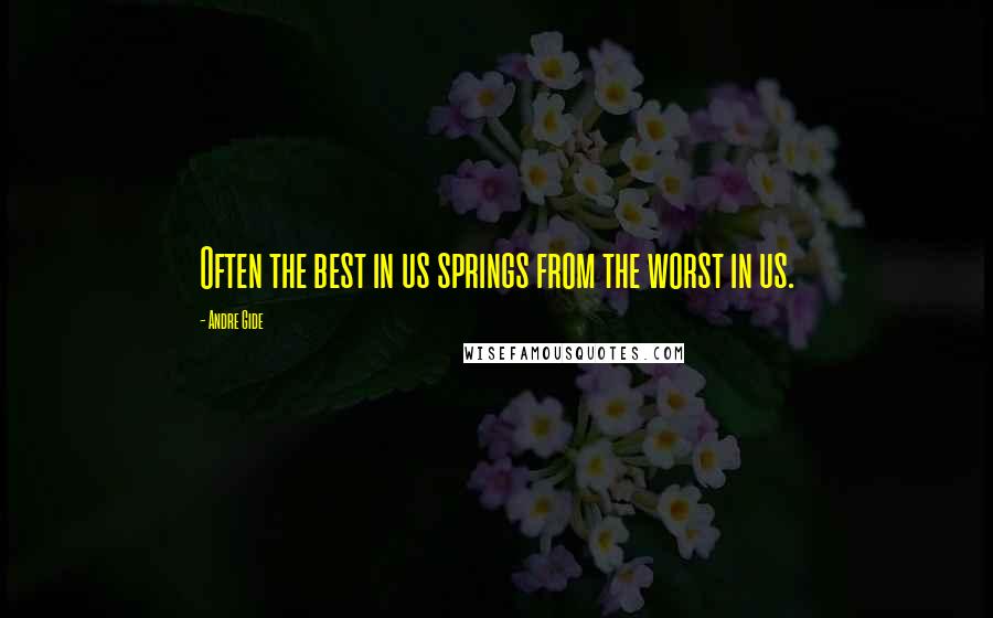 Andre Gide Quotes: Often the best in us springs from the worst in us.