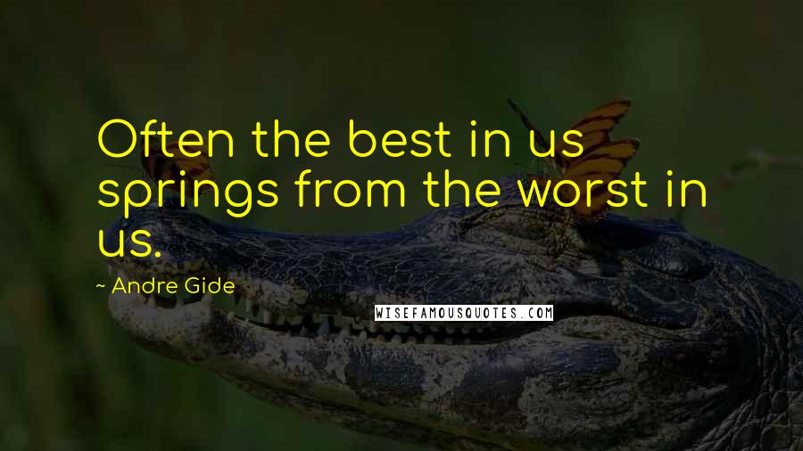 Andre Gide Quotes: Often the best in us springs from the worst in us.