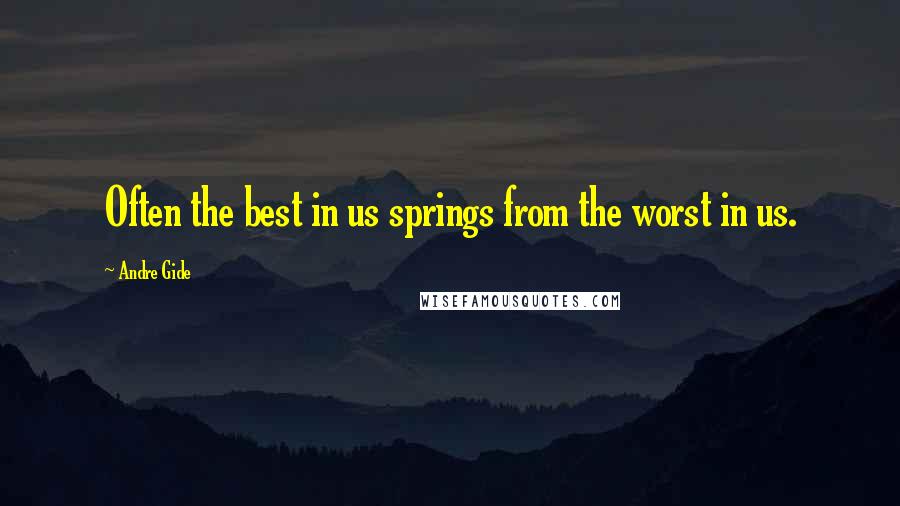 Andre Gide Quotes: Often the best in us springs from the worst in us.